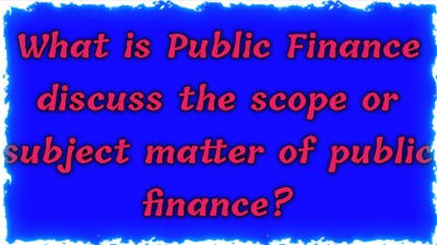 Public Finance discuss the scope or subject matter of public finance