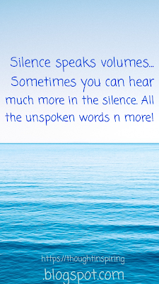 Silence speaks volumes...  Sometimes you can hear much more in the silence.... All the unspoken words n more! The silence is full of all the conversations you wished you had. The silence is where you find the answers and sometimes the questions too!https://thoughtinspiring.blogspot.com