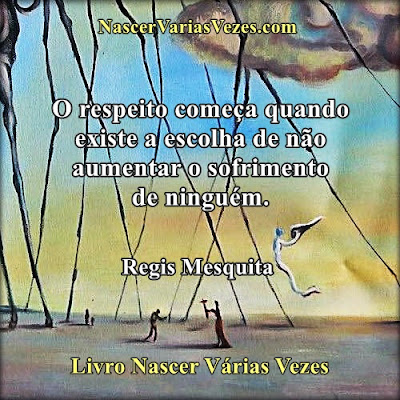 O respeito começa quando existe a escolha de não aumentar o sofrimento de ninguém. Regis Mesquita