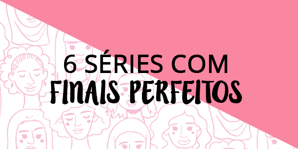 6 séries que tiveram um final perfeito