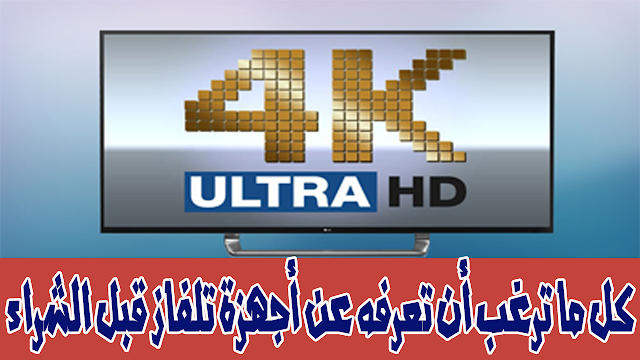 كل ما ترغب أن تعرفه عن أجهزة تلفاز 4K قبل الشراء!