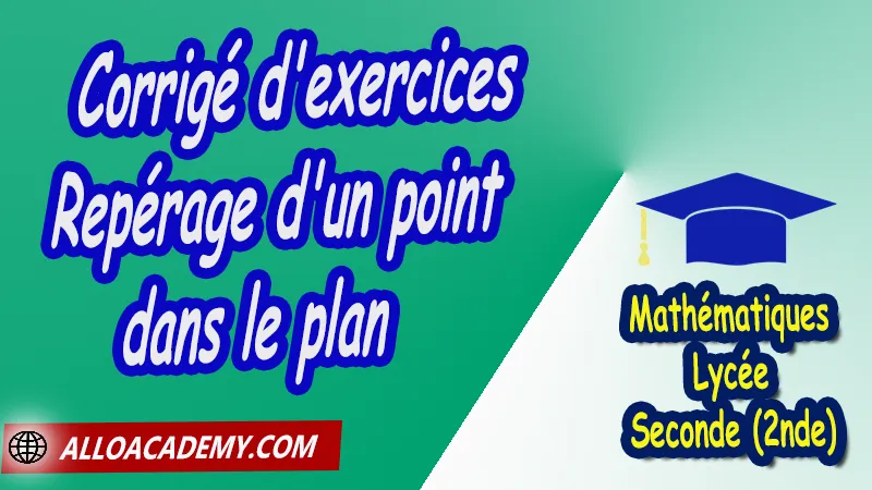 Corrigé d'exercices de repérage d'un point dans le plan - Mathématiques Seconde (2nde) PDF Vecteurs et repérage dans le plan Géométrie du plan théorème de Pythagore théorème de Thalès Droites remarquables dans un triangle translation relation de Chasles repérage d'un point dans le plan coordonnées Cours de Vecteurs et repérage dans le plan de Seconde 2nde Lycée Résumé cours de Vecteurs et repérage dans le plan de Seconde 2nde Lycée Exercices corrigés de Vecteurs et repérage dans le plan de Seconde 2nde Lycée Série d'exercices corrigés de Vecteurs et repérage dans le plan de Seconde 2nde Lycée Contrôle corrigé de Vecteurs et repérage dans le plan de Seconde 2nde Lycée Travaux dirigés td de Vecteurs et repérage dans le plan de Seconde 2nde Lycée Mathématiques Lycée Seconde (2nde) Maths Programme France Mathématiques (niveau lycée) Mathématiques Classe de seconde Tout le programme de Mathématiques de seconde France Mathématiques 2nde Fiches de cours exercices et programme de mathématiques en seconde Le programme de maths en seconde Les maths au lycée avec de nombreux cours et exercices corrigés pour les élèves de seconde 2de maths seconde exercices corrigés pdf toutes les formules de maths seconde pdf programme enseignement français secondaire Le programme de français au secondaire