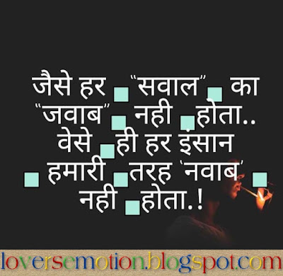 जैसे हर सवाल का जवाब नही होता, वेसे ही हर इंसान हमारी तरह नवाब नही होता। Jaise Har Sawaal Ka Jawab Nahi Hota, Baise Hi Har Insaan Hamari Tarah Nawab Nahi Hota.