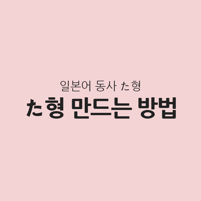일본어 동사 타형 만드는 방법 일본어 동사 타형 만드는 방법