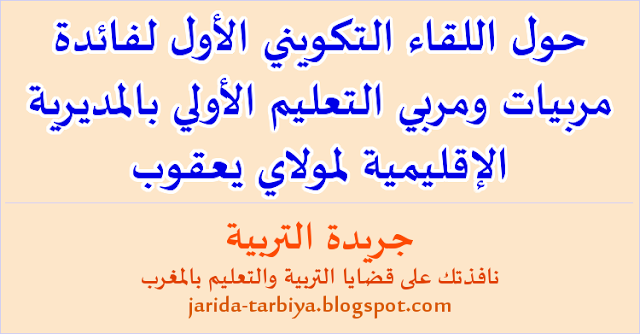 حول اللقاء التكويني الأول لفائدة مربيات ومربي التعليم الأولي بالمديرية الإقليمية لمولاي يعقوب ::: جريدة التربية jarida-tarbiya.blogspot.com