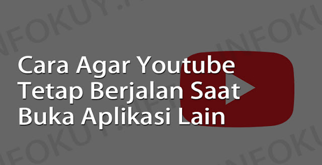 cara agar youtube tetap berjalan saat buka aplikasi lain