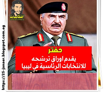 #حفتر  يقدم أوراق ترشحه  للانتخابات الرئاسية في ليبيا