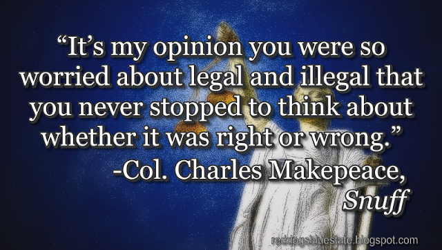 “[I]t’s my opinion you were so worried about legal and illegal that you never stopped to think about whether it was right or wrong.” -Col. Charles Makepeace, _Snuff_