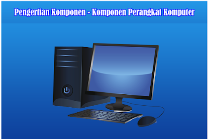 Pengertian Komponen - Komponen Perangkat Komputer