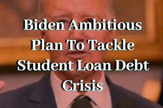 Biden Ambitious Plan To Tackle Student Loan Debt Crisis