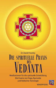 Die spirituelle Praxis des Vedanta: Meditationen für die innere Entwicklung. Selbsterkenntnis als Essenz von Yoga, Ayurveda und Vedischer Astrologie