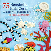 75 Seashells, Fish, Coral & Colorful Marine Life to Knit & Crochet 75 Seashells, Fish, Coral & Colorful Marine Life to Knit & Crochet