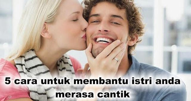 Untuk Para Suami, Ini 5 cara untuk membantu istri anda merasa cantik 