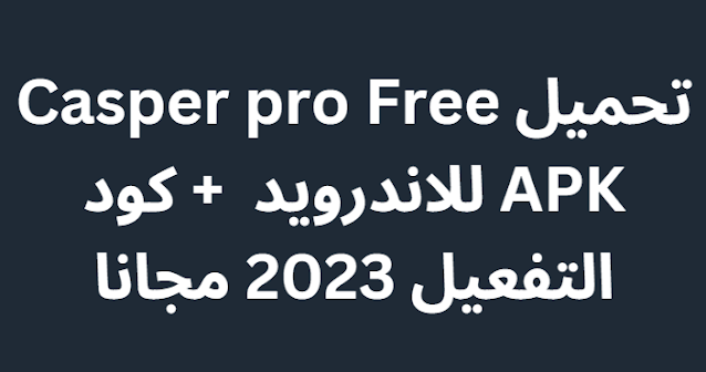 تحميل Casper pro Free APK للاندرويد  + كود التفعيل 2024 مجانا