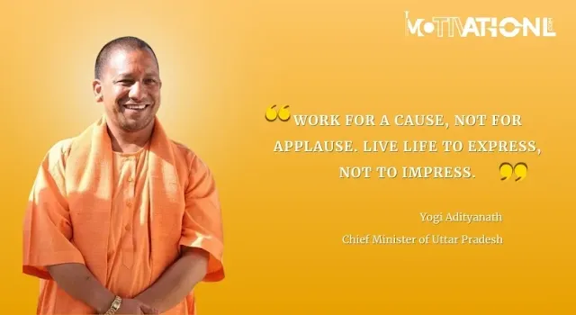 21 Yogi Adityanath Motivational Quotes That Inspires You-Work for a cause, not for applause. Live life to express, not to impress.