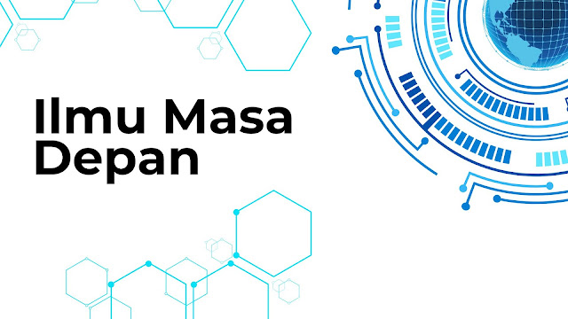 kenapa kita harus belajar tentang ILMU MASA DEPAN, Ilmu mempersiapkan diri menghadapi perubahan