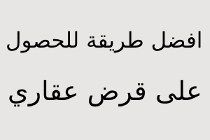 افضل, طريقة, للحصول, على, قرض ,عقاري