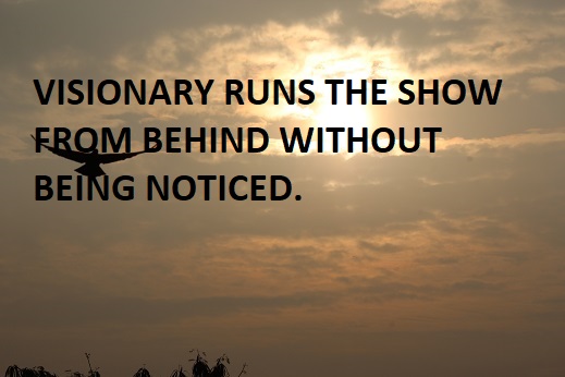 VISIONARY RUNS THE SHOW FROM BEHIND WITHOUT BEING NOTICED.