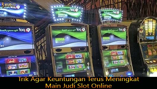 Trik Agar Keuntungan Terus Meningkat Main Judi Slot Online