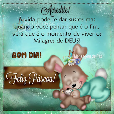 A vida pode te dar sustos  mas quando você pensar que é o fim,  verá que é o momento de viver  os Milagres de DEUS! Bom Dia! Feliz Páscoa!