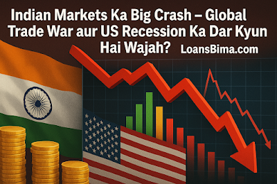 Indian Markets Ka Big Crash – Global Trade War aur US Recession Ka Dar Kyun Hai Wajah? | LoansBima.com