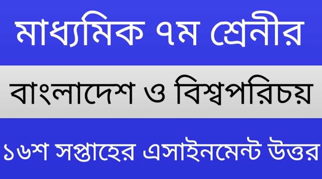 ৭ম শ্রেনী বাংলাদেশ ও বিশ্বপরিচয় ১৬শ সপ্তাহের এসাইনমেন্ট উত্তর | Class 7th Bangladesh and Bissoporicoy 16th Week Assignment Answer