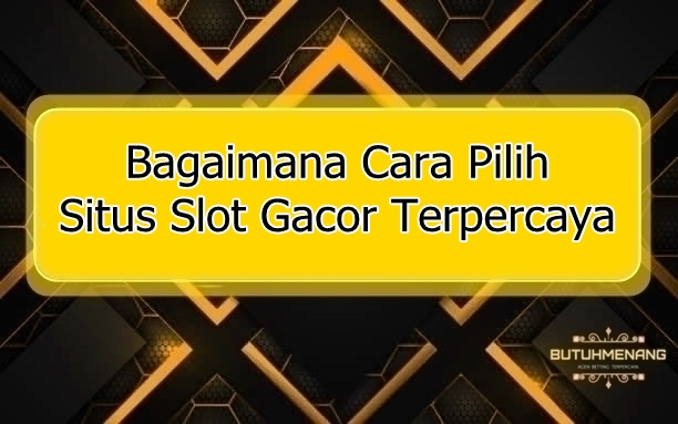 Bagaimana Cara Pilih Situs Slot Gacor Terpercaya 