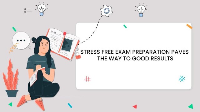 Stress Free Exam Preparation Paves the Way to Good Results