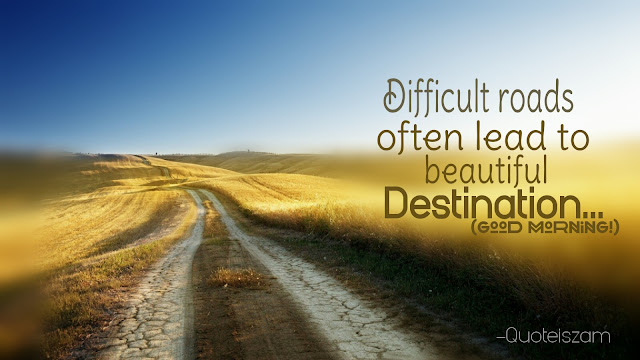 Difficult roads often lead to beautiful Destination... (Good Morning!)