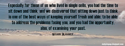 Especially for those of us who lived in single cells, you had the time to sit down and think, and we discovered that sitting down just to think is one of the best ways of keeping yourself fresh and able, to be able to address the problems facing you, and you had the opportunity, also, of examining your past.