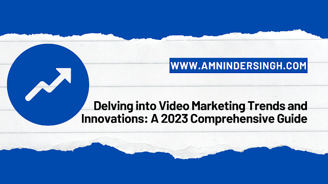 Delving into Video Marketing Trends and Innovations: A 2023 Comprehensive Guide