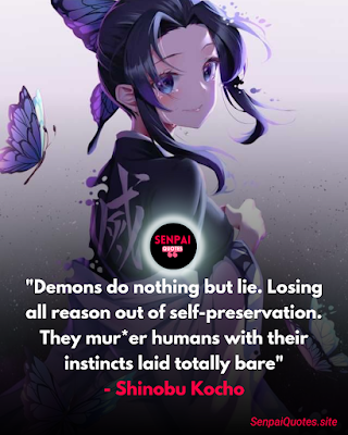 Demon Slayer Quotes Shinobu Kocho "Demons do nothing but lie. Losing all reason out of self-preservation. They mur*er humans with their instincts laid totally bare" - Shinobu Kocho