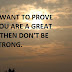 IF YOU WANT TO PROVE THAT YOU ARE A GREAT BEING, THEN DON'T BE HEADSTRONG.