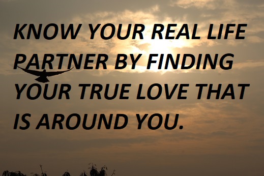 KNOW YOUR REAL LIFE PATNER BY FINDING YOUR TRUE LOVE THAT IS AROUND YOU.