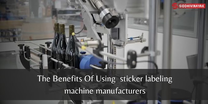 The Benefits Of Using  sticker labeling machine manufacturers