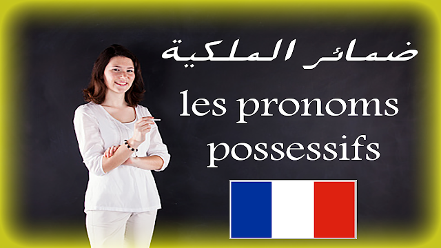 تعلم ضمائر الملكية في اللغة الفرنسية مع شرح بالعربية + أمثلة في جمل les pronoms possessifs