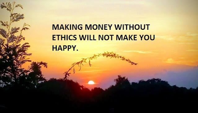 MAKING MONEY WITHOUT ETHICS WILL NOT MAKE YOU HAPPY.