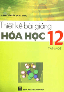 Thiết Kế Bài Giảng Hóa Học 12 Tập 1 - Cao Cự Giác