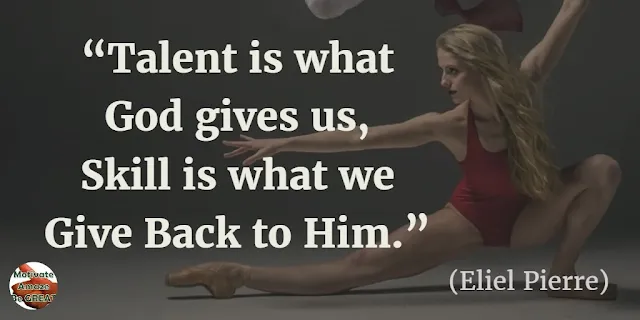 Motivational Quotes For Work: “Talent is what God gives us, Skill is what we give back to Him.” - Eliel Pierre