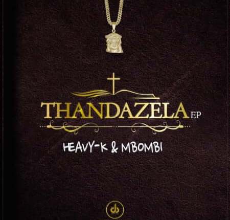Heavy-K & Mbombi – Thandazela EP