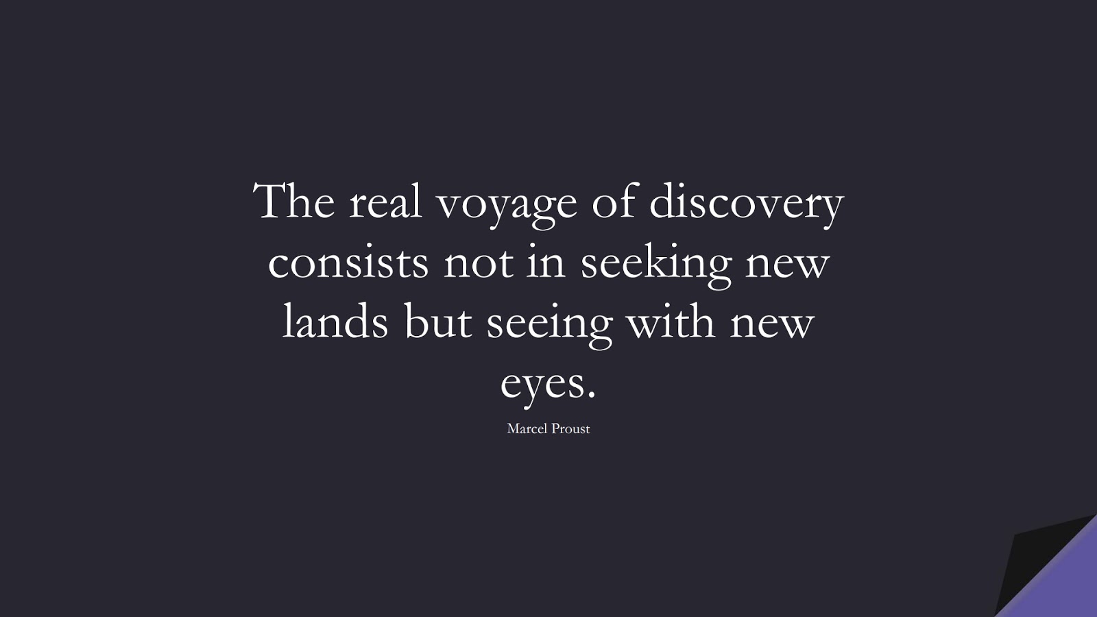 The real voyage of discovery consists not in seeking new lands but seeing with new eyes. (Marcel Proust);  #InspirationalQuotes