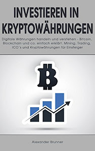 Investieren in Kryptowährungen: Digitale Währungen handeln und verstehen - Bitcoin, Blockchain und co. einfach erklärt. Mining, Trading, ICO´s und Kryptowährungen für Einsteiger