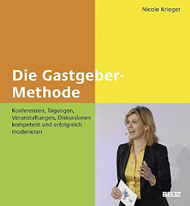 Die Gastgeber-Methode: Konferenzen, Tagungen, Veranstaltungen, Diskussionen kompetent und erfolgreich moderieren