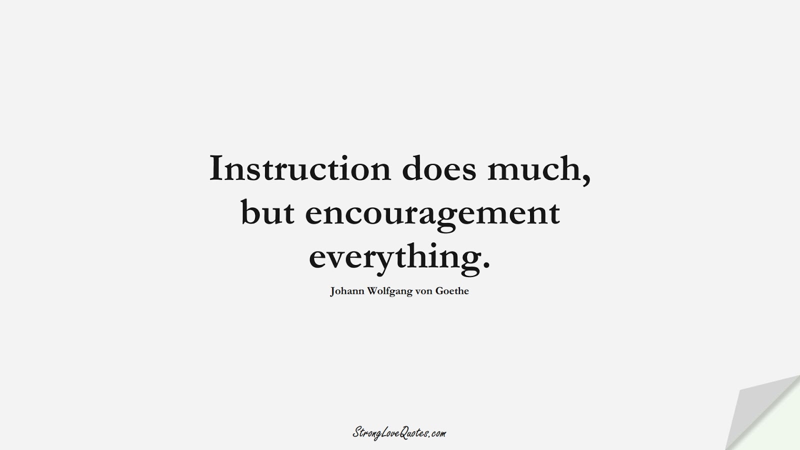 Instruction does much, but encouragement everything. (Johann Wolfgang von Goethe);  #EducationQuotes
