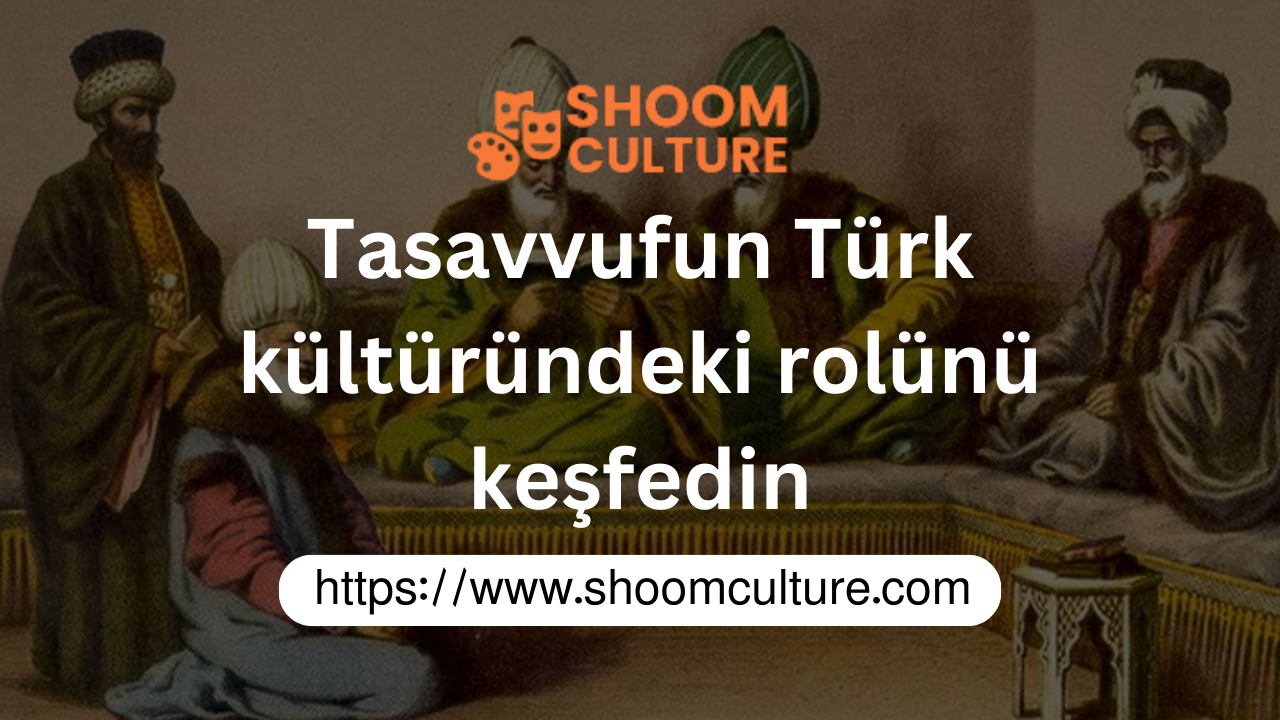 Tasavvufun Türk kültüründeki rolünü keşfedin