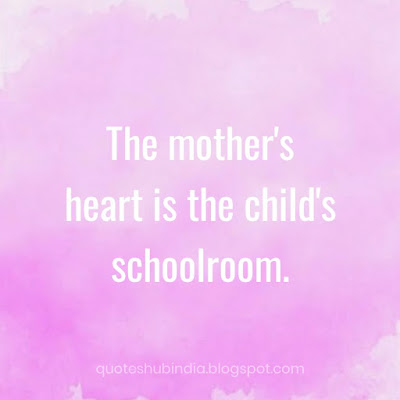 The mother's heart is the child's schoolroom.