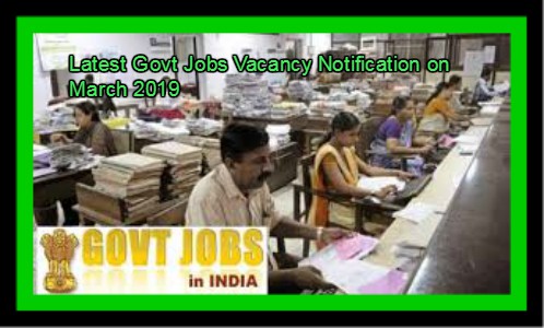 Latest Govt Jobs Vacancy Notification on March 2019