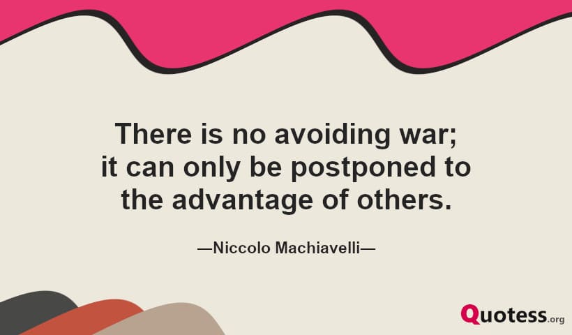 There is no avoiding war; it can only be postponed to the advantage of others. ― Niccolo Machiavelli