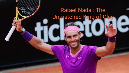 Rafael Nadal: The Unmatched King of Clay