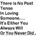 There's no past tense in loving someone. It's either you always will or you never did. 